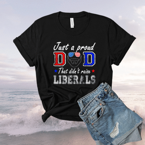 Just A Proud Dad That Didn't Raise Liberals Father's Day 2021 Shirt