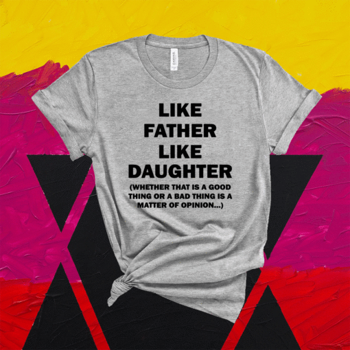 Like Father Like Daughter Whether That Is A Good Things Shirt