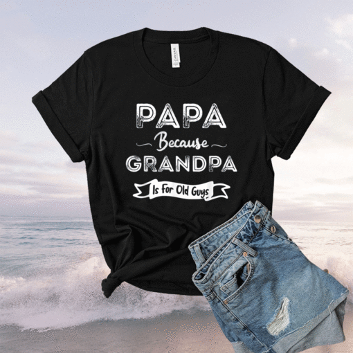 Mens Papa Because Grandpa is For Old Guys Shirt