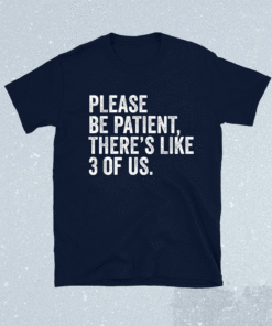 Please Be Patient There's Like 3 Of Us Humor Funny Saying Shirt