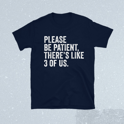 Please Be Patient There's Like 3 Of Us Humor Funny Saying Shirt