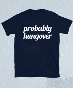 Probably Hungover Shirt