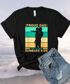 Proud dad for a few dumbass kids father's day daddy Shirt