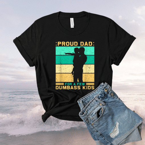 Proud dad for a few dumbass kids father's day daddy Shirt