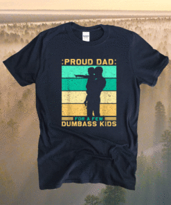 Proud dad for a few dumbass kids father's day daddy Shirt