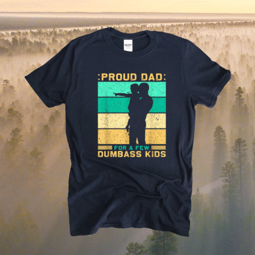 Proud dad for a few dumbass kids father's day daddy Shirt