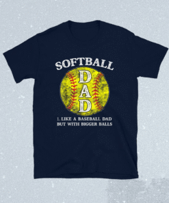 Softball Dad like A Baseball but with Bigger Balls Shirt