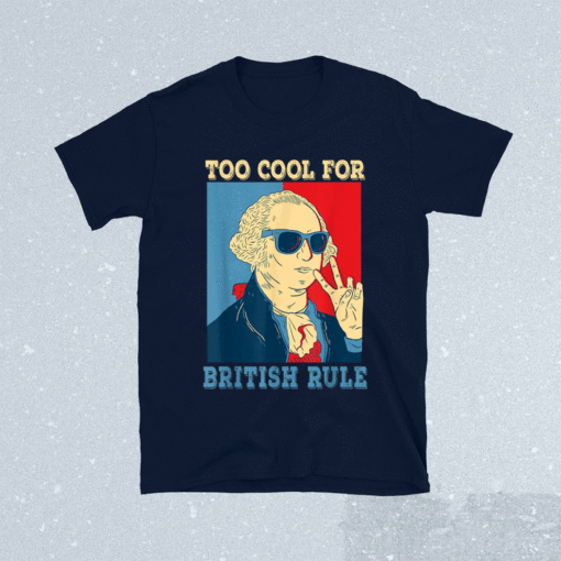 Too Cool For British Rule George Washington 4th of July Shirt
