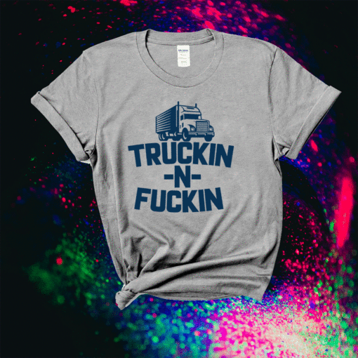 Truckin And Fuckin Funny Trucker Shirt