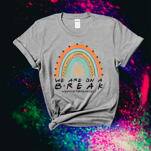 Funny We Are On A Break Summer Break 2021 Rainbow Teacher Shirt