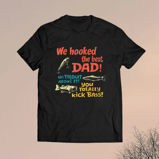 We Hooked The Best Dad No Trout About It You Totally Kick Shirt