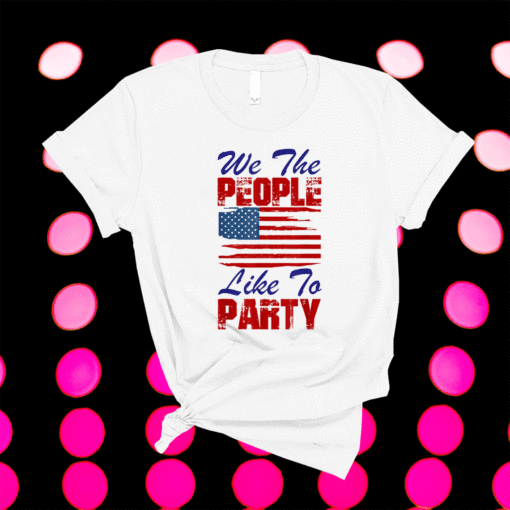 We The People Like To Party 4th of July Shirt