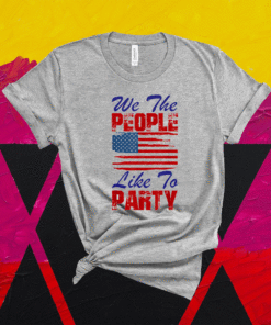 We The People Like To Party 4th of July Shirt