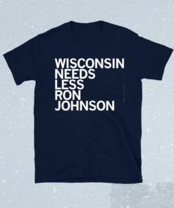 Wisconsin Needs Less Ron Johnson Shirt