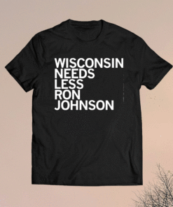 Wisconsin Needs Less Ron Johnson Shirt