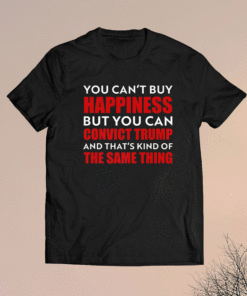 You can't buy happiness but you can convict Trump shirt