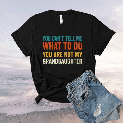 You can't tell me what to do you are not my granddaughter shirt