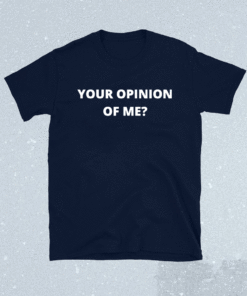 Your Opinion of Me Shirt
