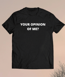 Your Opinion of Me Shirt
