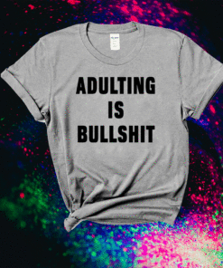 Adulting is bullshit shirt