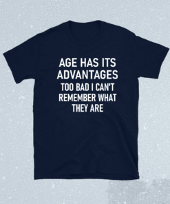 Age Has Its Advantages Funny Jokes Sarcastic Sayings Shirt