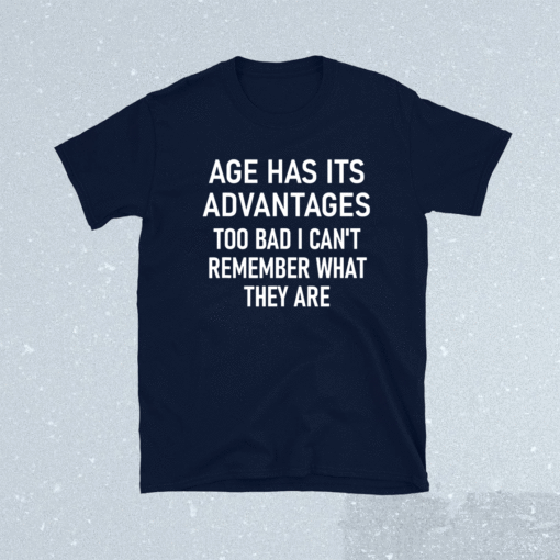 Age Has Its Advantages Funny Jokes Sarcastic Sayings Shirt