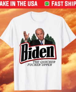 Biden The Quicker Fucker Upper T-Shirt