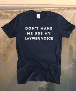 Don't Make Me Use My Lawyer Voice Shirt