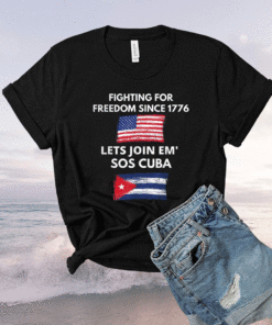 Fighting Since 1776 Lets Join SOS Cuba Free Cuba Flag Shirt