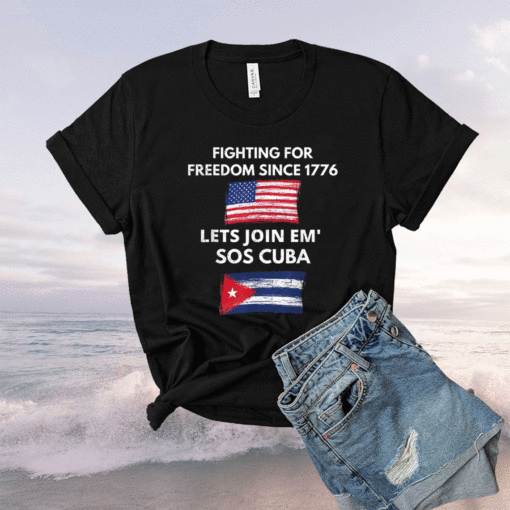 Fighting Since 1776 Lets Join SOS Cuba Free Cuba Flag Shirt