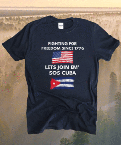 Fighting Since 1776 Lets Join SOS Cuba Free Cuba Flag Shirt