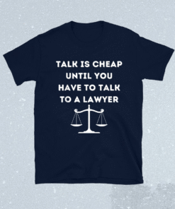 Funny Lawyer Talk Is Cheap Shirt