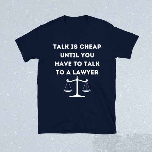 Funny Lawyer Talk Is Cheap Shirt