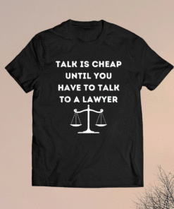 Funny Lawyer Talk Is Cheap Shirt