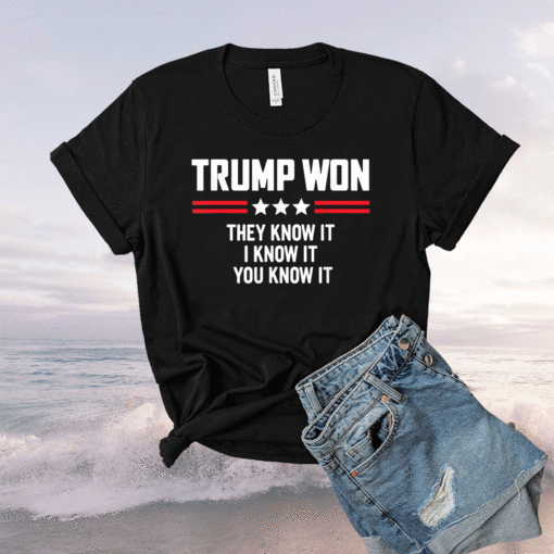 Funny Trump Won They Know It I Know It You Know It Shirt