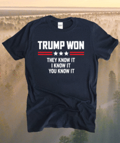 Funny Trump Won They Know It I Know It You Know It Shirt