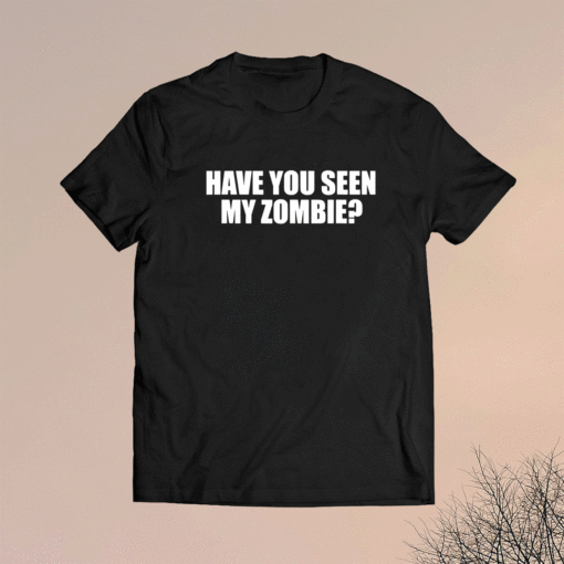 Have You Seen My Zombie Shirt