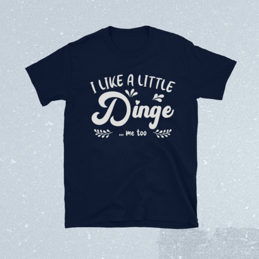 I Like a Little Dinge Me Too Shirt