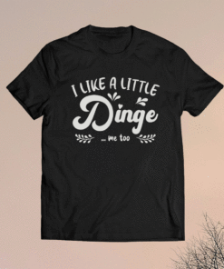 I Like a Little Dinge Me Too Shirt