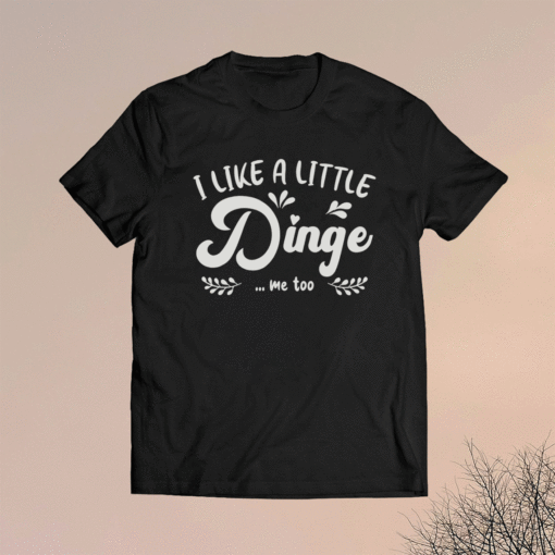 I Like a Little Dinge Me Too Shirt