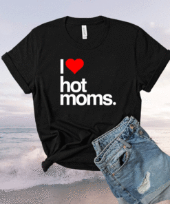 I Love Hot Moms Funny Red Heart I Love Hot Moms Shirt