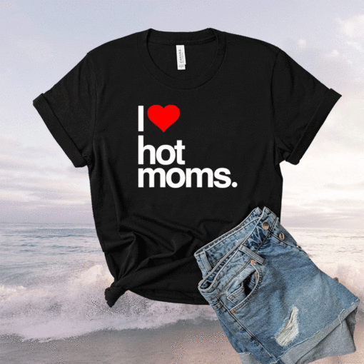 I Love Hot Moms Funny Red Heart I Love Hot Moms Shirt