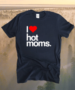 I Love Hot Moms Funny Red Heart I Love Hot Moms Shirt