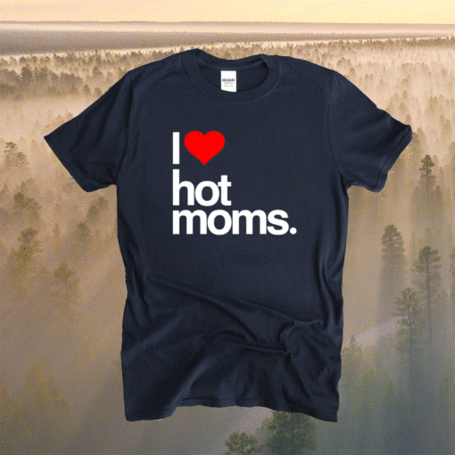 I Love Hot Moms Funny Red Heart I Love Hot Moms Shirt