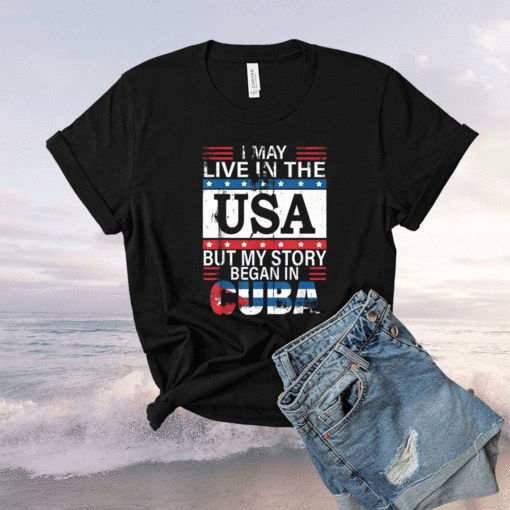 I May Live In The USA But My Story Began In Cuba Cuba Flag Shirt