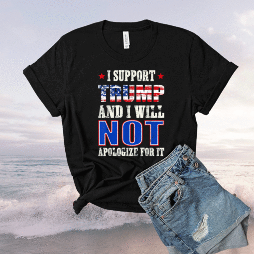 I Support Trump And I Will Not Apologize For It Republican Shirt