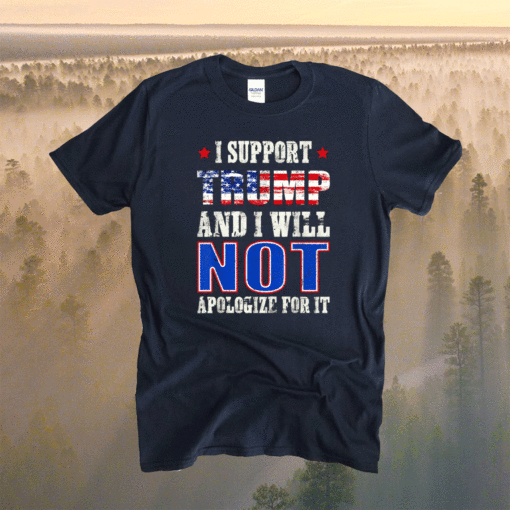 I Support Trump And I Will Not Apologize For It Republican Shirt