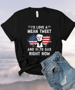 I'd Love A Mean Tweet And 1.79 Gas Right Now American Flag Shirt