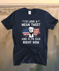 I'd Love A Mean Tweet And 1.79 Gas Right Now American Flag Shirt