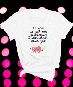 If you asked me yesterday i would've said yes shirt